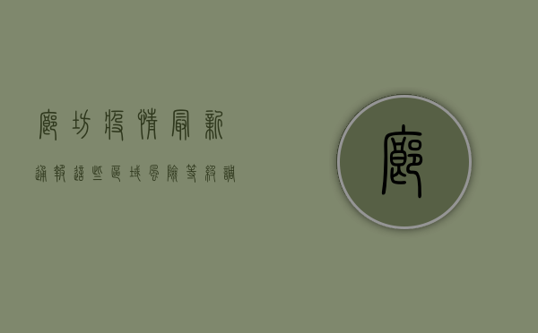 廊坊疫情最新通报！这些区域风险等级调整，速看！