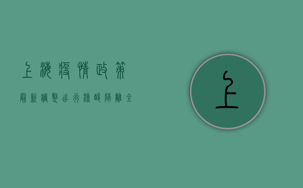 上海疫情政策最新调整，出行、核酸、隔离全指南！