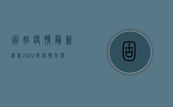 固始疫情最新消息，2022年疫情形势分析与防控措施解读