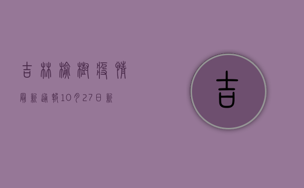 吉林榆树疫情最新通报，10月27日新增确诊病例11例，风险区域再次升级