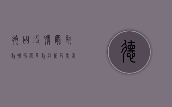 德国疫情最新数据，感染人数创新高，防疫政策或将迎来重大调整