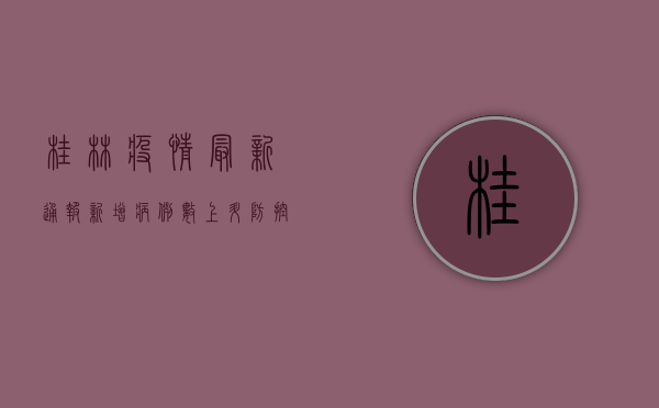 桂林疫情最新通报，新增病例数上升，防控形势依然严峻！