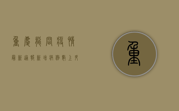 重庆龙岗疫情最新通报，新增病例数上升，风险地图更新，防控指南请收好！