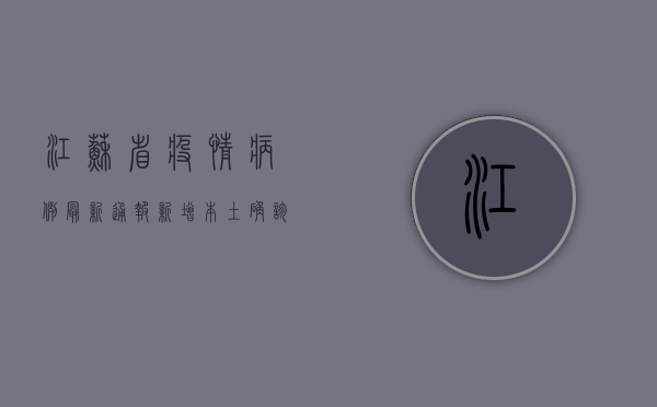江苏省疫情病例最新通报，新增本土确诊病例12例，本土无症状感染者3例！