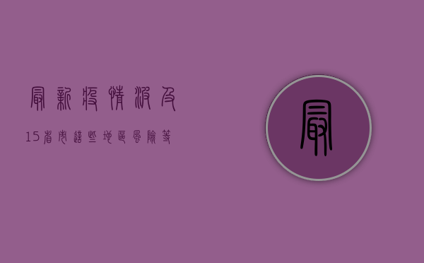 最新疫情波及15省市，这些地区风险等级调整，民众如何应对？