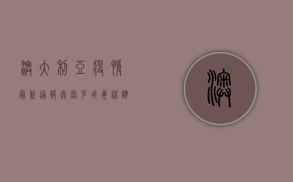 澳大利亚疫情最新通报，奥密克戎毒株肆虐，全澳进入紧急状态！