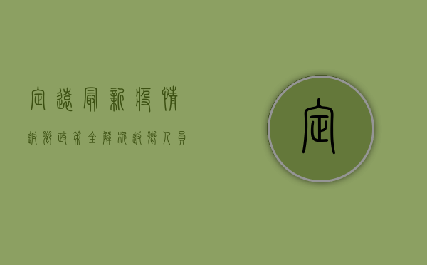 定远最新疫情返乡政策全解析，返乡人员必看！