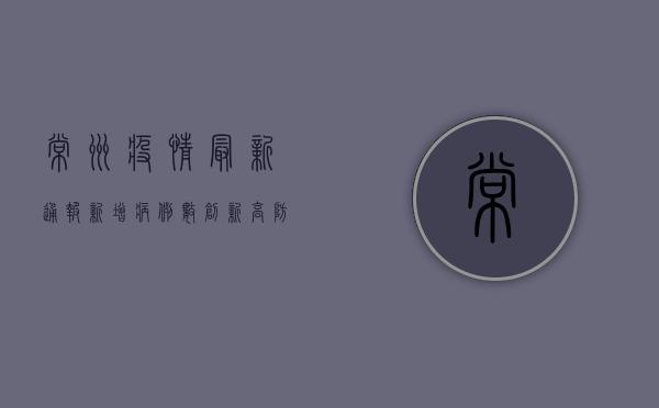 常州疫情最新通报，新增病例数上升，风险区域扩大，防控措施升级！