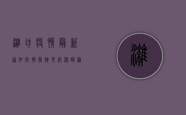 潍坊疫情最新通知，防控措施升级，核酸检测常态化！