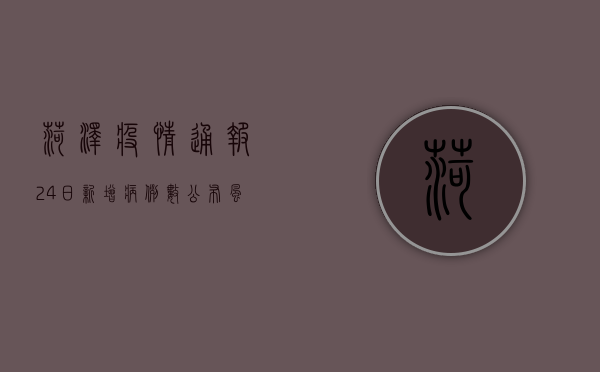 菏泽疫情通报24日，新增病例数公布，风险等级调整，防控措施升级！