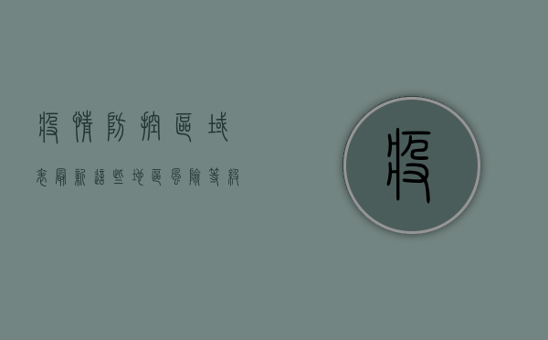疫情防控区域表最新！这些地区风险等级调整，速看！