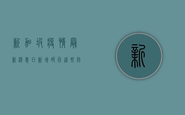 新加坡疫情最新消息，日新增破百，这些防疫措施你需要知道！