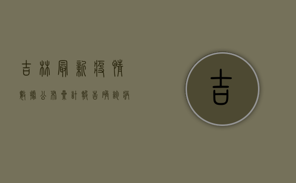 吉林最新疫情数据公布，累计报告确诊病例超1000例，多区域调整为中高风险