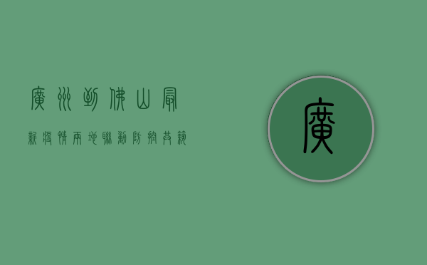 广州到佛山最新疫情，两地联动防控，共筑防疫屏障