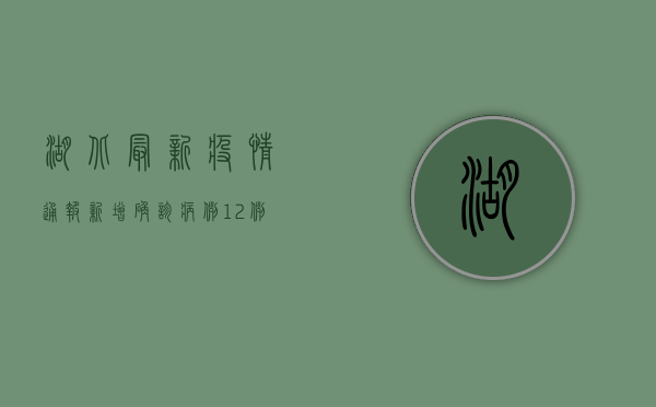 湖北最新疫情通报，新增确诊病例12例，防控措施再升级！