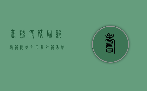 寿县疫情最新通报，截至今日，累计报告确诊病例XX例，官方发布最新防控措施！