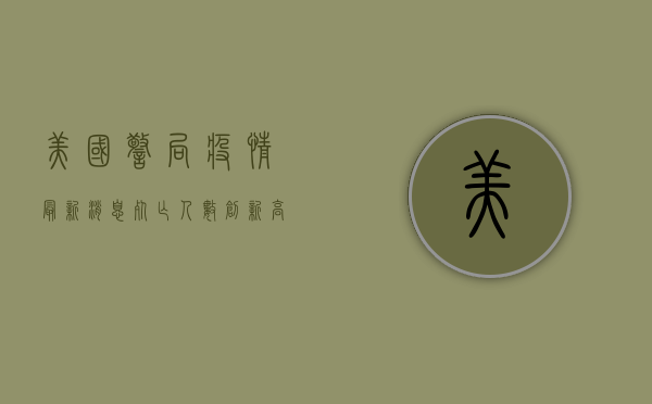 美国警局疫情最新消息，死亡人数创新高，疫苗接种率下降