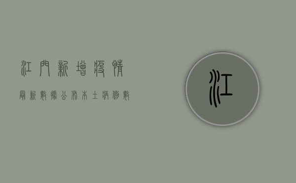 江门新增疫情最新数据公布，本土病例数上升，防控形势依然严峻