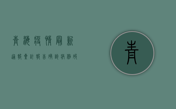 青海疫情最新通报，累计报告确诊病例破百例，疫情防控形势依然严峻
