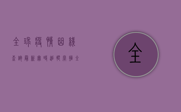 全球疫情曲线查询最新，实时追踪，掌握全球疫情动态