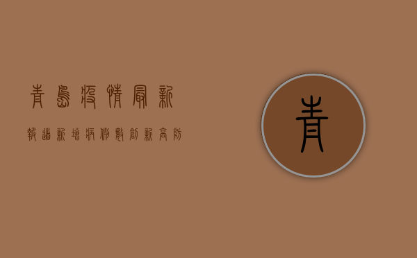 青岛疫情最新报道，新增病例数创新高，防控形势依然严峻