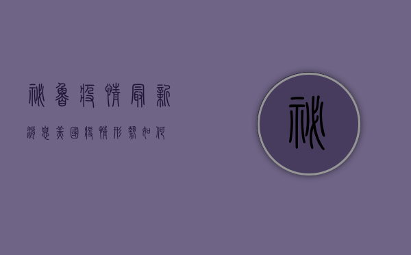 秘鲁疫情最新消息，美国疫情形势如何？