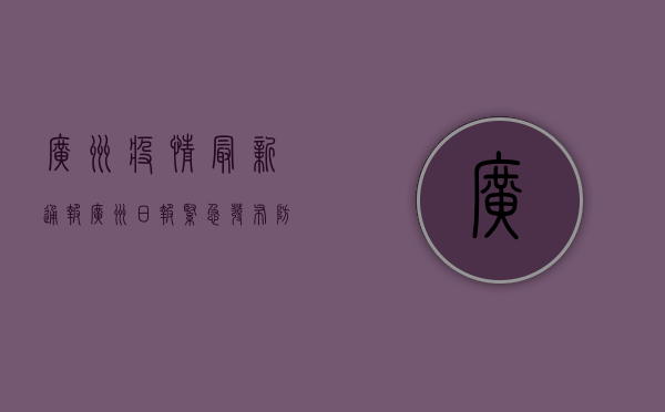 广州疫情最新通报，广州日报紧急发布防控措施，市民需密切关注！