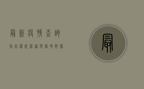 最新疫情查询指南，权威渠道与实时数据获取方法