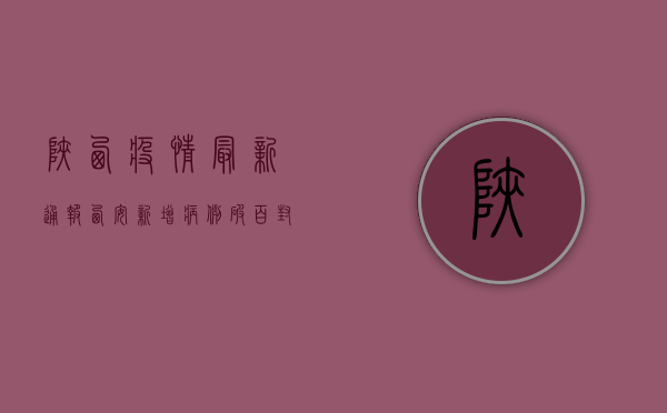 陕西疫情最新通报，西安新增病例数创新高，风险区域防控形势严峻