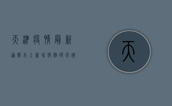 天津疫情最新通报，本土新增病例破百，国内多地启动应急响应