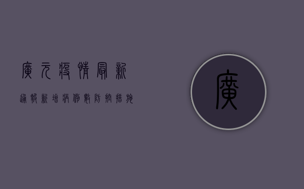 广元疫情最新通报！新增病例数、防控措施全解析，你必须知道！