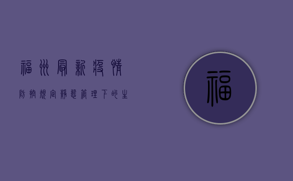 福州最新疫情防控规定，静态管理下的生活全解析，速看！