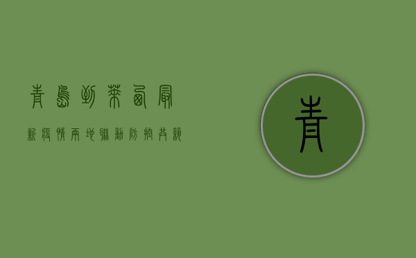 青岛到莱西最新疫情，两地联动防控，共筑防疫防线
