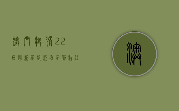 澳门疫情22日最新通报，新增病例数创新高，防疫形势依然严峻