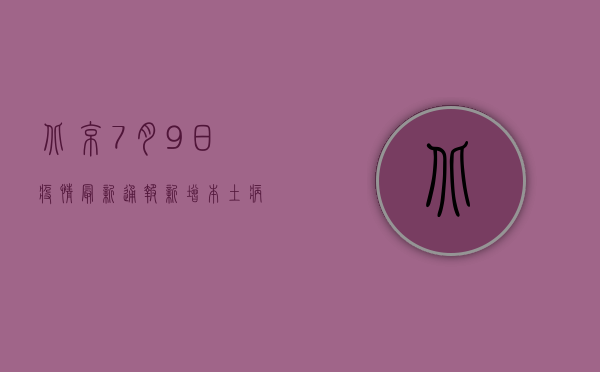 北京7月9日疫情最新通报，新增本土病例1例，风险区域调整！