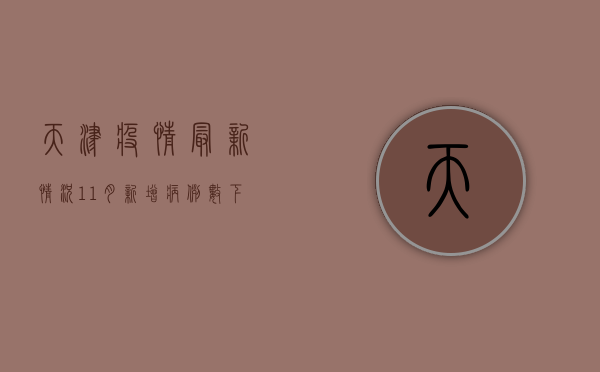天津疫情最新情况11月，新增病例数下降，防控形势持续向好