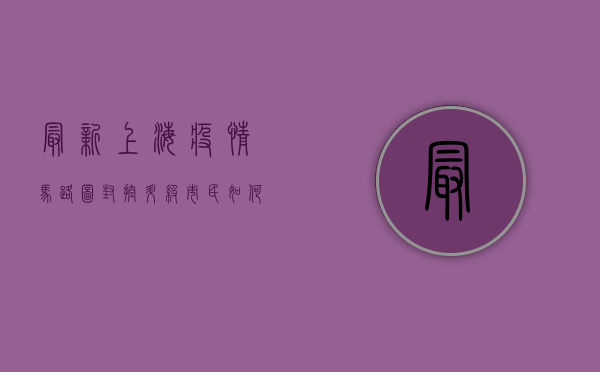 最新上海疫情马路图，封控升级，市民如何应对？