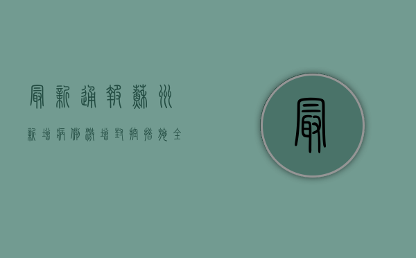 最新通报！苏州新增病例激增，封控措施全面升级！