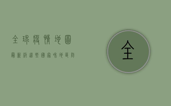 全球疫情地图最新版，这些国家和地区防控措施最严格！