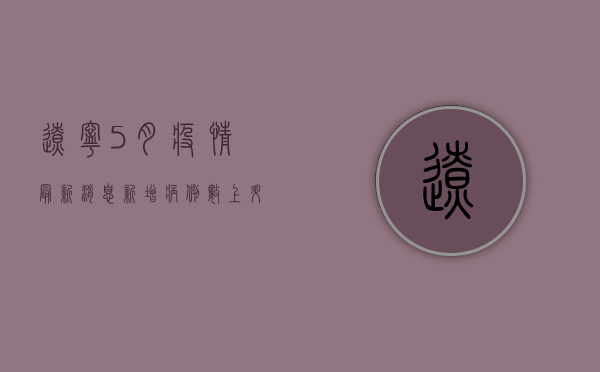 辽宁5月疫情最新消息，新增病例数上升，疫情防控形势依然严峻