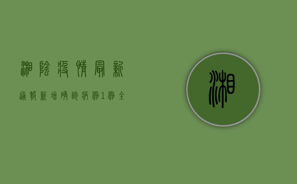 湘阴疫情最新通报，新增确诊病例1例，全县交通管制！