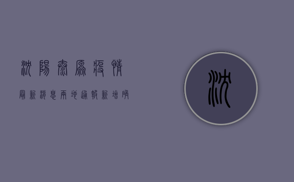 沈阳太原疫情最新消息，两地通报新增确诊病例，风险区域划定，防控措施升级！