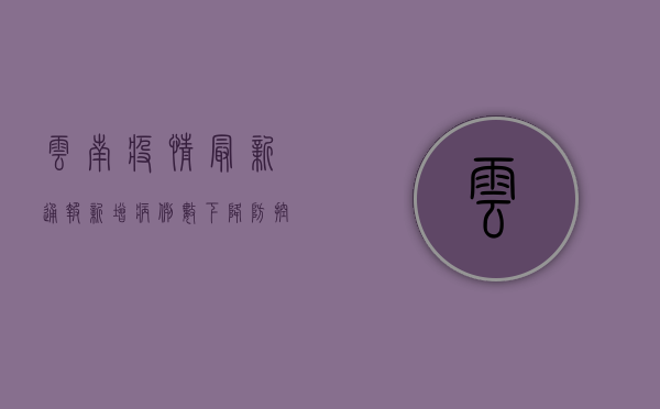 云南疫情最新通报！新增病例数激增，防控形势严峻，专家紧急预警