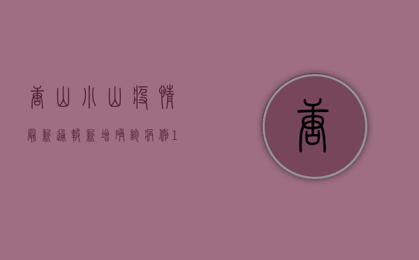 唐山小山疫情最新通报，新增确诊病例12例，防控措施全面升级