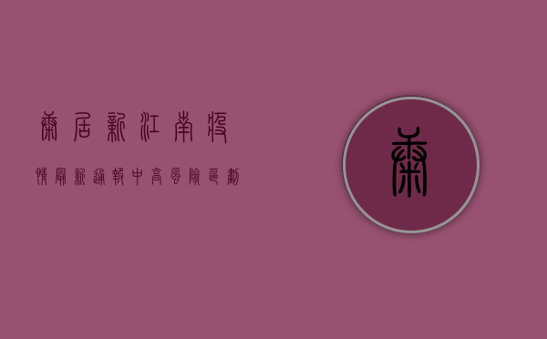康居新江南疫情最新通报，中高风险区划定，专家发布最新行动指南