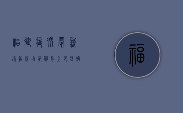 福建疫情最新通报，新增病例数上升，防控措施全面升级！