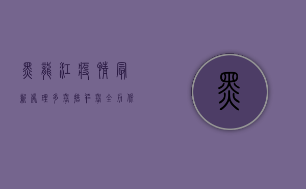 黑龙江疫情最新处理，多举措并举，全力保障人民群众生命安全