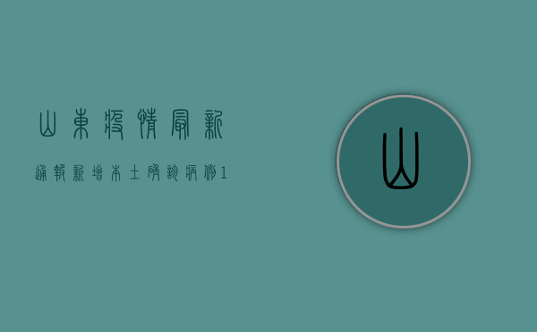 山东疫情最新通报，新增本土确诊病例1例，防控形势依然严峻