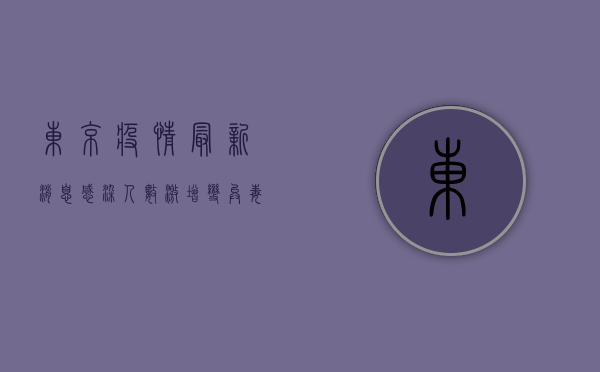 东京疫情最新消息，感染人数激增，变异毒株来袭，你准备好了吗？