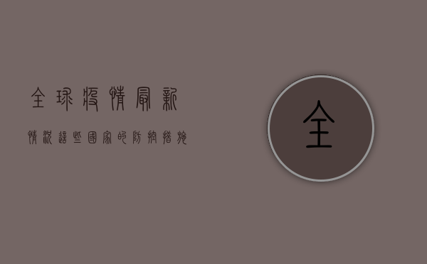 全球疫情最新情况，这些国家的防控措施你必须知道！